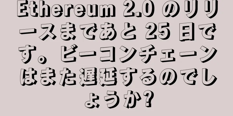 Ethereum 2.0 のリリースまであと 25 日です。ビーコンチェーンはまた遅延するのでしょうか?
