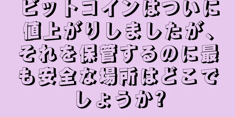 ビットコインはついに値上がりしましたが、それを保管するのに最も安全な場所はどこでしょうか?