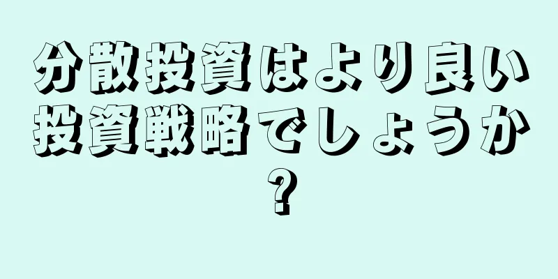 分散投資はより良い投資戦略でしょうか?