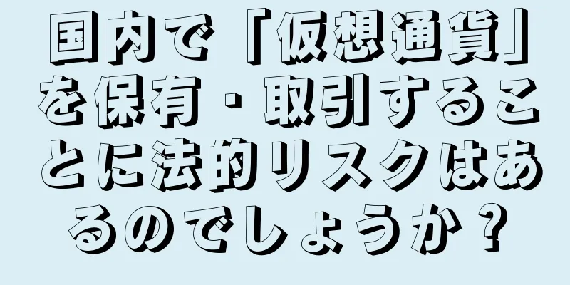 国内で「仮想通貨」を保有・取引することに法的リスクはあるのでしょうか？