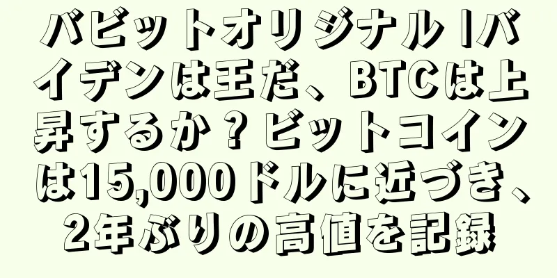 バビットオリジナル |バイデンは王だ、BTCは上昇するか？ビットコインは15,000ドルに近づき、2年ぶりの高値を記録
