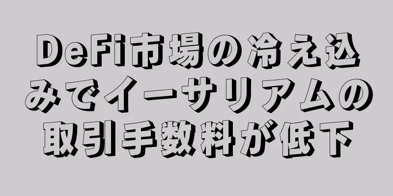 DeFi市場の冷え込みでイーサリアムの取引手数料が低下