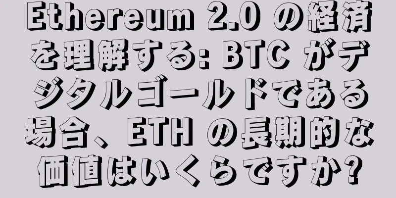 Ethereum 2.0 の経済を理解する: BTC がデジタルゴールドである場合、ETH の長期的な価値はいくらですか?