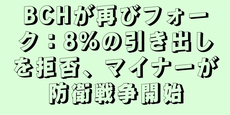 BCHが再びフォーク：8%の引き出しを拒否、マイナーが防衛戦争開始