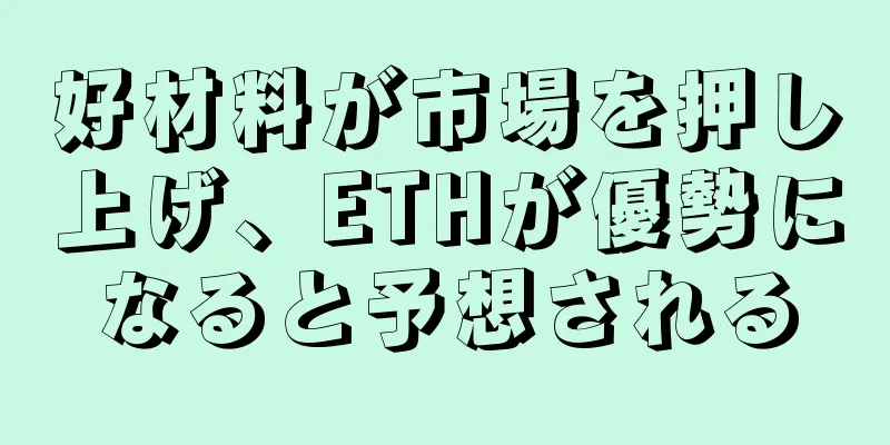 好材料が市場を押し上げ、ETHが優勢になると予想される