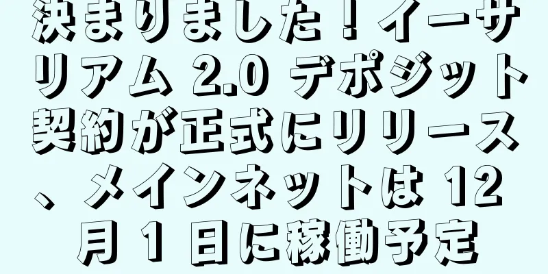 決まりました！イーサリアム 2.0 デポジット契約が正式にリリース、メインネットは 12 月 1 日に稼働予定