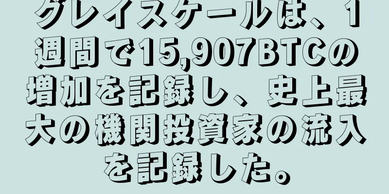 グレイスケールは、1週間で15,907BTCの増加を記録し、史上最大の機関投資家の流入を記録した。