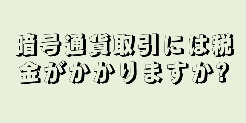 暗号通貨取引には税金がかかりますか?