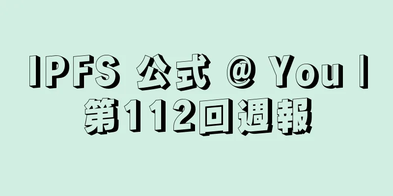 IPFS 公式 @ You |第112回週報