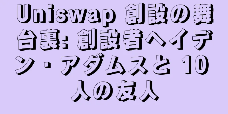 Uniswap 創設の舞台裏: 創設者ヘイデン・アダムスと 10 人の友人