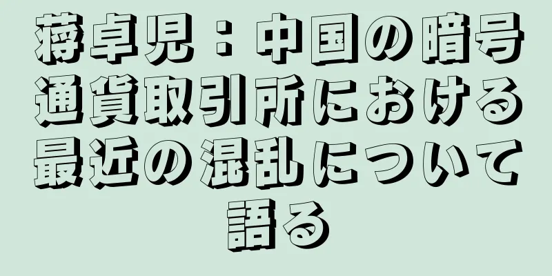 蒋卓児：中国の暗号通貨取引所における最近の混乱について語る