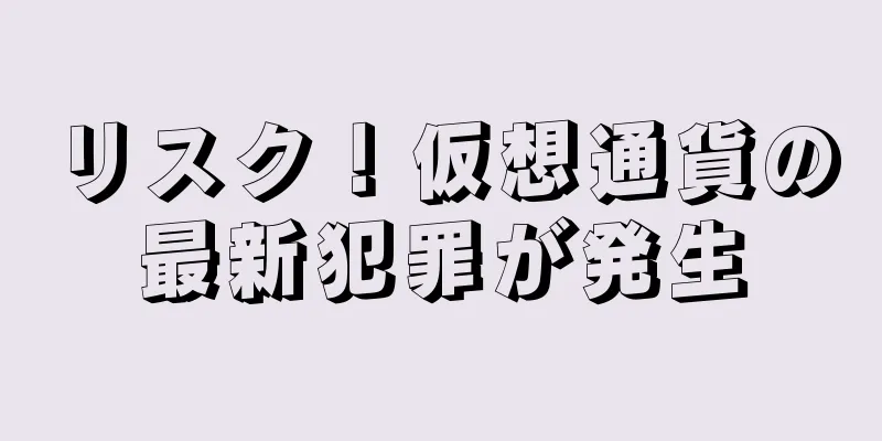 リスク！仮想通貨の最新犯罪が発生