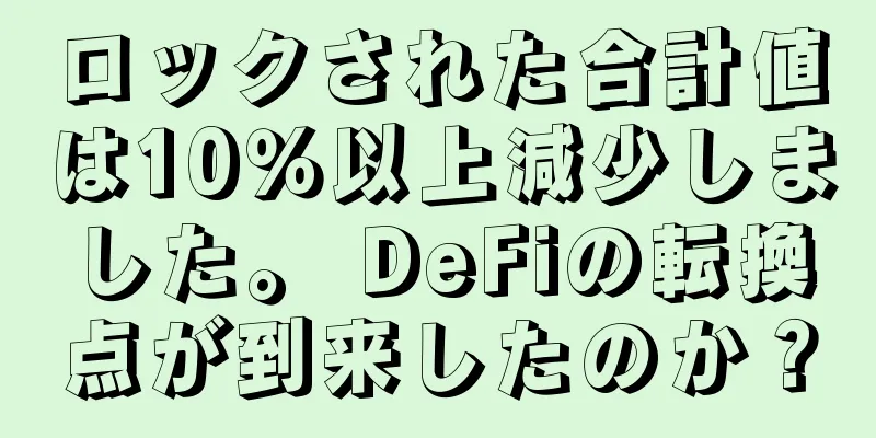 ロックされた合計値は10％以上減少しました。 DeFiの転換点が到来したのか？