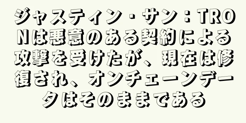 ジャスティン・サン：TRONは悪意のある契約による攻撃を受けたが、現在は修復され、オンチェーンデータはそのままである