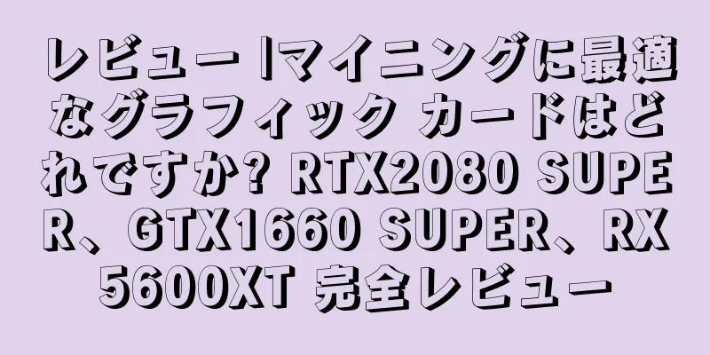 レビュー |マイニングに最適なグラフィック カードはどれですか? RTX2080 SUPER、GTX1660 SUPER、RX5600XT 完全レビュー
