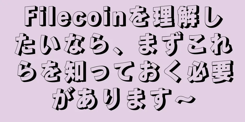 Filecoinを理解したいなら、まずこれらを知っておく必要があります〜