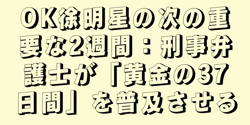OK徐明星の次の重要な2週間：刑事弁護士が「黄金の37日間」を普及させる