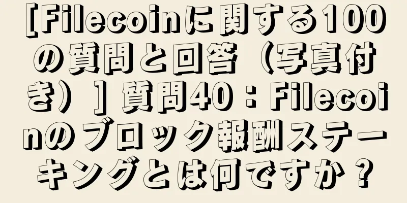 [Filecoinに関する100の質問と回答（写真付き）] 質問40：Filecoinのブロック報酬ステーキングとは何ですか？