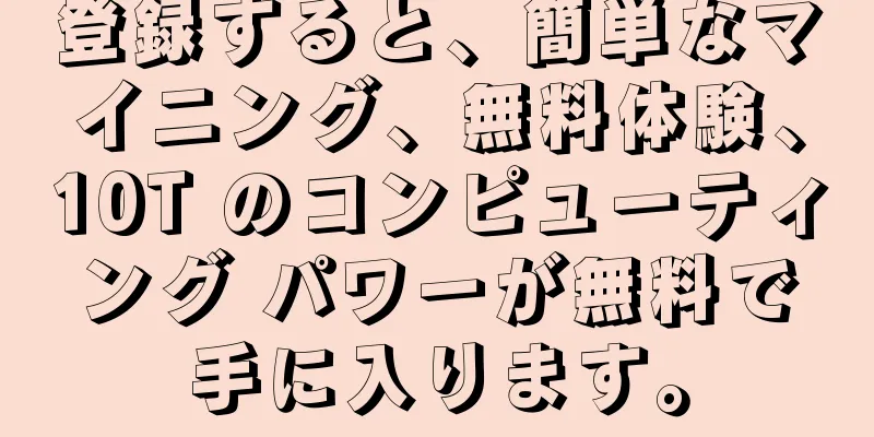 登録すると、簡単なマイニング、無料体験、10T のコンピューティング パワーが無料で手に入ります。