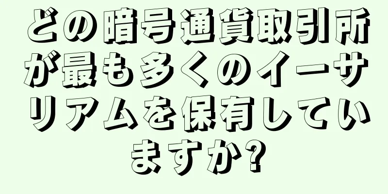 どの暗号通貨取引所が最も多くのイーサリアムを保有していますか?
