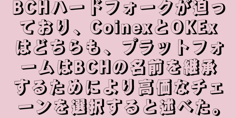 BCHハードフォークが迫っており、CoinexとOKExはどちらも、プラットフォームはBCHの名前を継承するためにより高価なチェーンを選択すると述べた。
