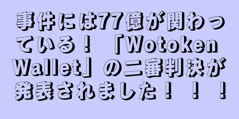 事件には77億が関わっている！ 「Wotoken Wallet」の二審判決が発表されました！ ！ ！