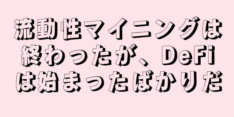 流動性マイニングは終わったが、DeFiは始まったばかりだ