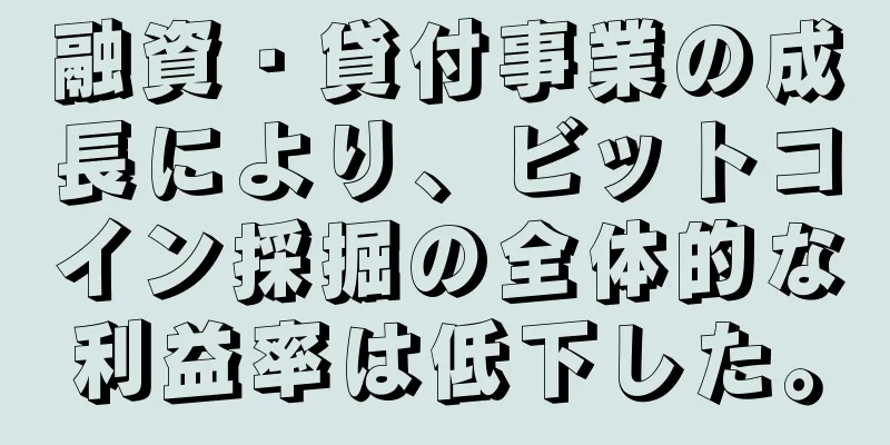 融資・貸付事業の成長により、ビットコイン採掘の全体的な利益率は低下した。