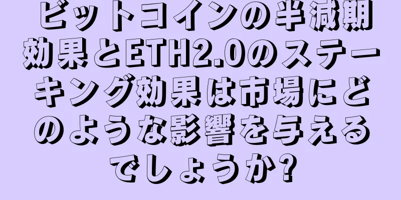 ビットコインの半減期効果とETH2.0のステーキング効果は市場にどのような影響を与えるでしょうか?