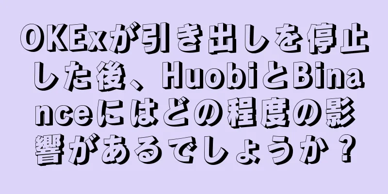 OKExが引き出しを停止した後、HuobiとBinanceにはどの程度の影響があるでしょうか？