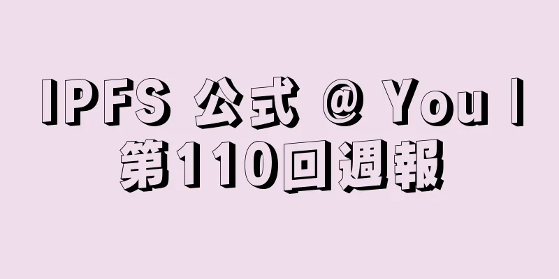 IPFS 公式 @ You |第110回週報