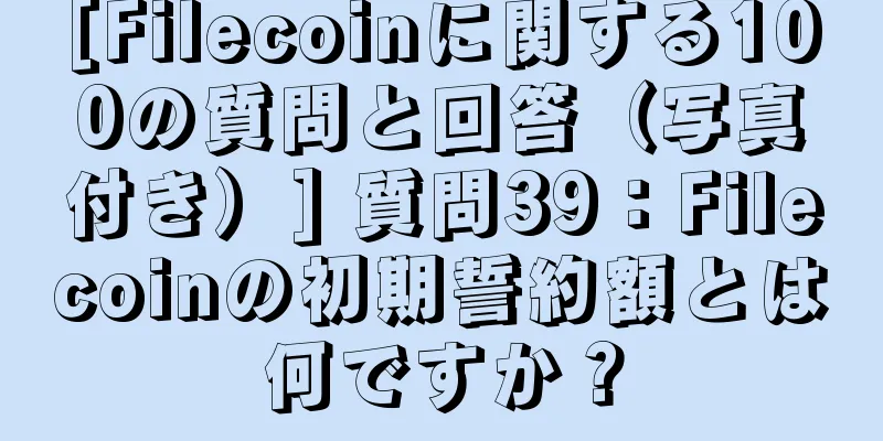 [Filecoinに関する100の質問と回答（写真付き）] 質問39：Filecoinの初期誓約額とは何ですか？