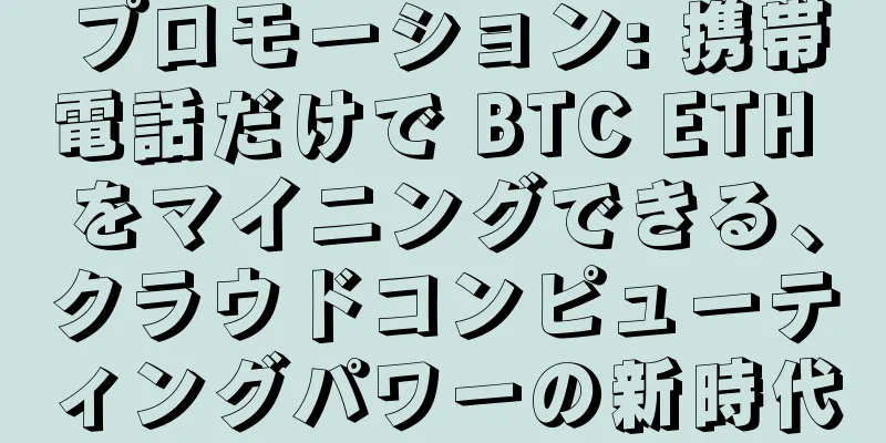 プロモーション: 携帯電話だけで BTC ETH をマイニングできる、クラウドコンピューティングパワーの新時代