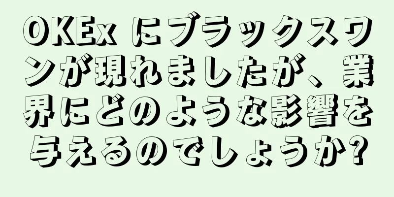 OKEx にブラックスワンが現れましたが、業界にどのような影響を与えるのでしょうか?
