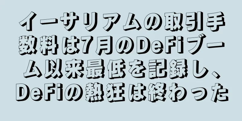 イーサリアムの取引手数料は7月のDeFiブーム以来最低を記録し、DeFiの熱狂は終わった