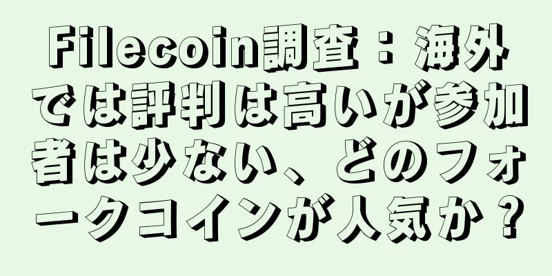 Filecoin調査：海外では評判は高いが参加者は少ない、どのフォークコインが人気か？