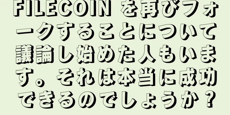FILECOIN を再びフォークすることについて議論し始めた人もいます。それは本当に成功できるのでしょうか？