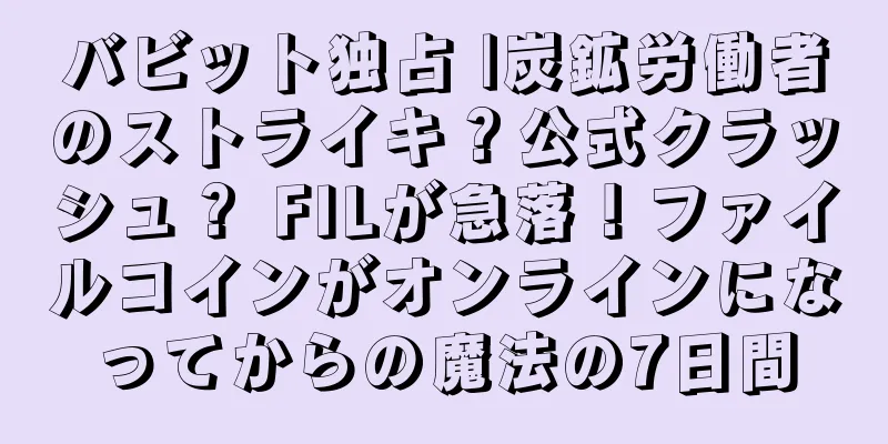 バビット独占 |炭鉱労働者のストライキ？公式クラッシュ？ FILが急落！ファイルコインがオンラインになってからの魔法の7日間