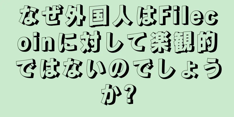 なぜ外国人はFilecoinに対して楽観的ではないのでしょうか?