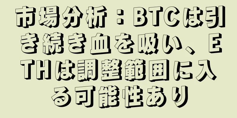 市場分析：BTCは引き続き血を吸い、ETHは調整範囲に入る可能性あり