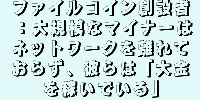ファイルコイン創設者：大規模なマイナーはネットワークを離れておらず、彼らは「大金を稼いでいる」