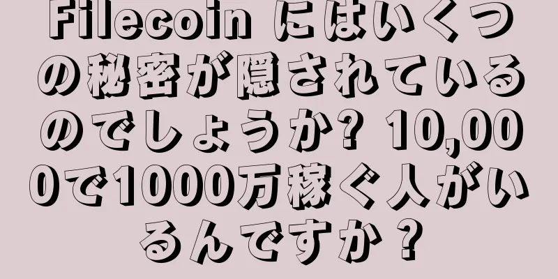 Filecoin にはいくつの秘密が隠されているのでしょうか? 10,000で1000万稼ぐ人がいるんですか？