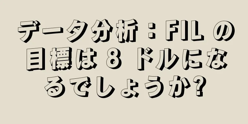 データ分析：FIL の目標は 8 ドルになるでしょうか?