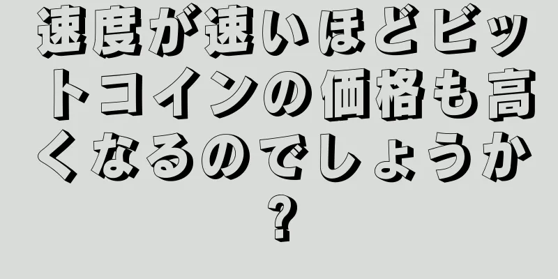 速度が速いほどビットコインの価格も高くなるのでしょうか?