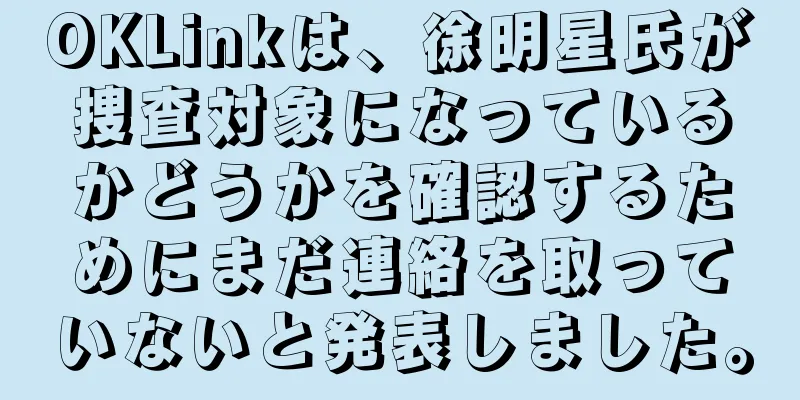 OKLinkは、徐明星氏が捜査対象になっているかどうかを確認するためにまだ連絡を取っていないと発表しました。