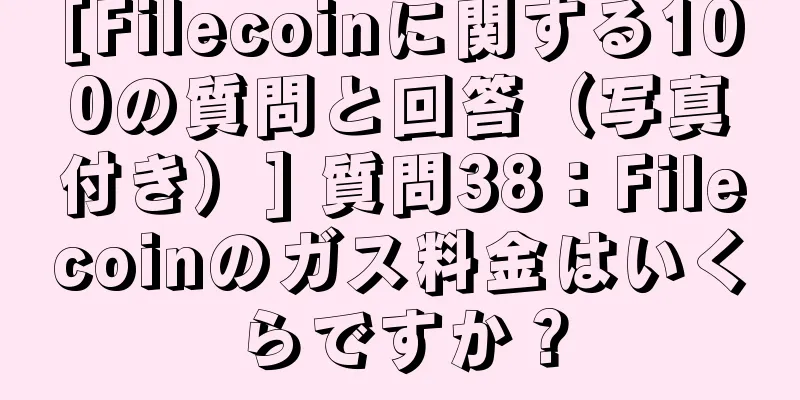 [Filecoinに関する100の質問と回答（写真付き）] 質問38：Filecoinのガス料金はいくらですか？