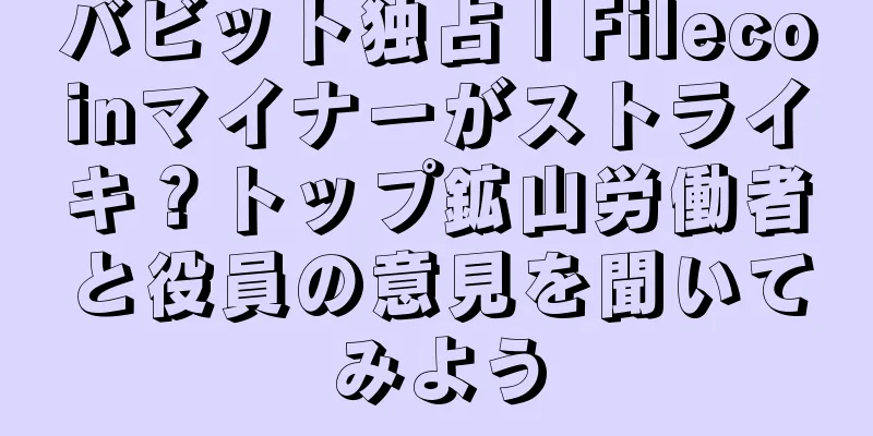 バビット独占 | Filecoinマイナーがストライキ？トップ鉱山労働者と役員の意見を聞いてみよう