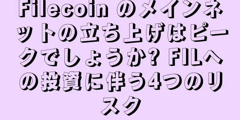 Filecoin のメインネットの立ち上げはピークでしょうか? FILへの投資に伴う4つのリスク