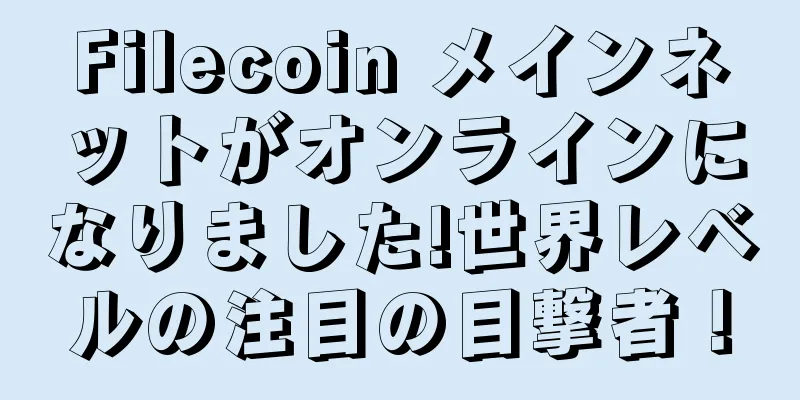 Filecoin メインネットがオンラインになりました!世界レベルの注目の目撃者！