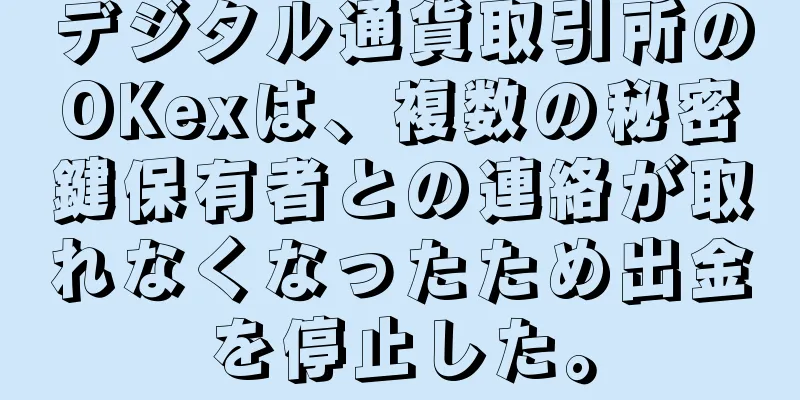 デジタル通貨取引所のOKexは、複数の秘密鍵保有者との連絡が取れなくなったため出金を停止した。